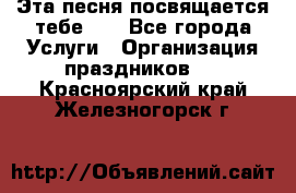 Эта песня посвящается тебе... - Все города Услуги » Организация праздников   . Красноярский край,Железногорск г.